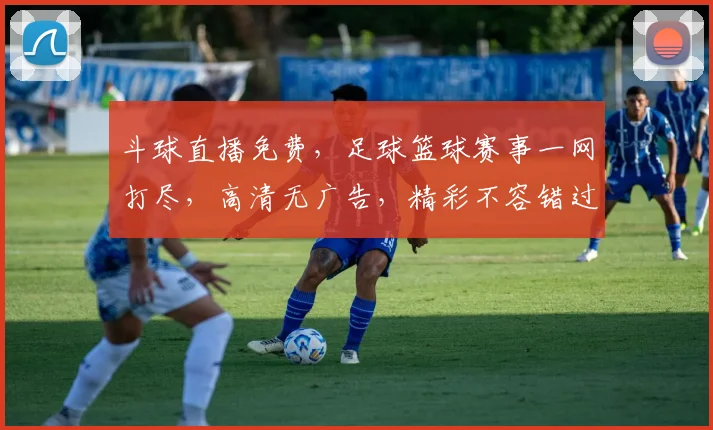 斗球直播免费，足球篮球赛事一网打尽，高清无广告，精彩不容错过，快来体验