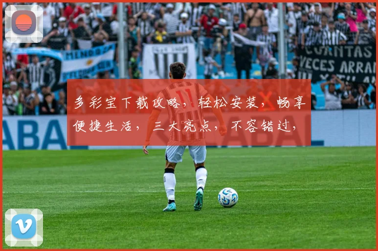 多彩宝下载攻略，轻松安装，畅享便捷生活，三大亮点，不容错过，必看教程
