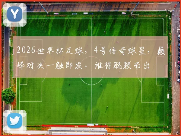 2026世界杯足球，4号传奇球星，巅峰对决一触即发，谁将脱颖而出