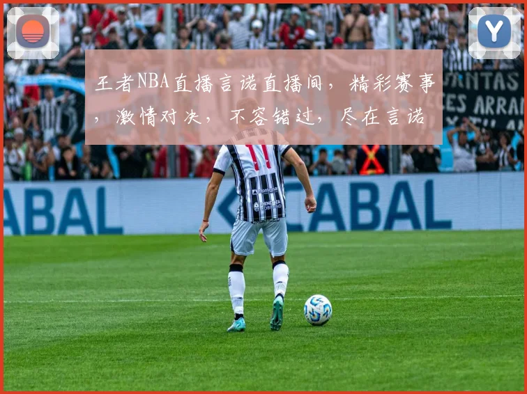 王者NBA直播言诺直播间，精彩赛事，激情对决，不容错过，尽在言诺直播间，3大亮点，等你来发现