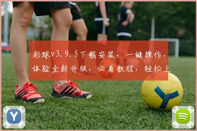 彩球v3.9.5下载安装，一键操作，体验全新升级，必看教程，轻松上手