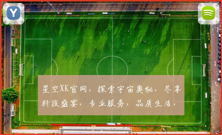 星空XK官网，探索宇宙奥秘，尽享科技盛宴，专业服务，品质生活，三重惊喜，不容错过