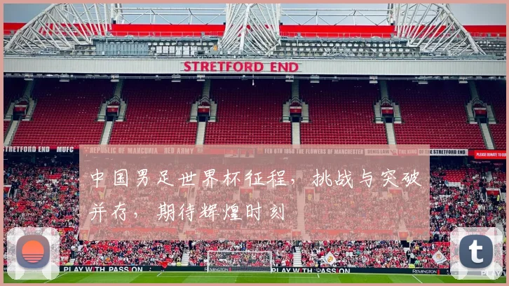 中国男足世界杯征程，挑战与突破并存，期待辉煌时刻