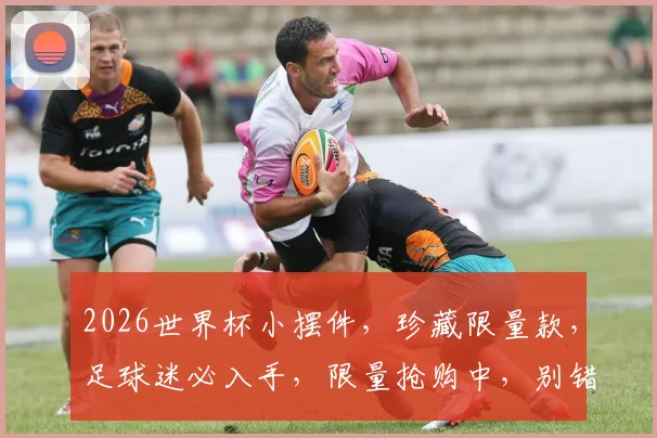 2026世界杯小摆件，珍藏限量款，足球迷必入手，限量抢购中，别错过