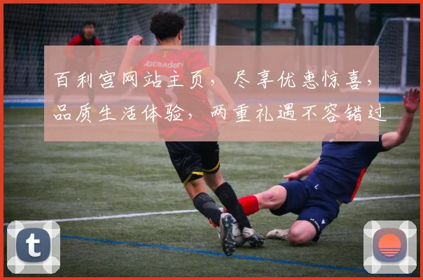 百利宫网站主页，尽享优惠惊喜，品质生活体验，两重礼遇不容错过，立即点击浏览