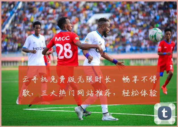 云手机免费版无限时长，畅享不停歇，三大热门网站推荐，轻松体验