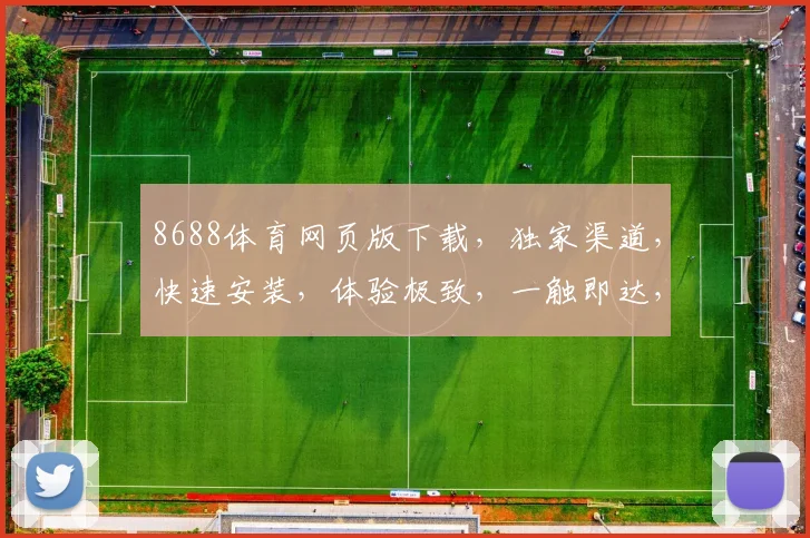 8688体育网页版下载，独家渠道，快速安装，体验极致，一触即达，三步轻松