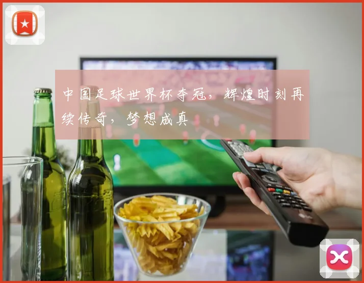 中国足球世界杯夺冠，辉煌时刻再续传奇，梦想成真