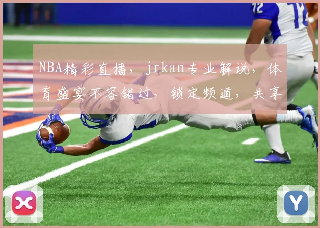 NBA精彩直播，jrkan专业解说，体育盛宴不容错过，锁定频道，共享篮球激情