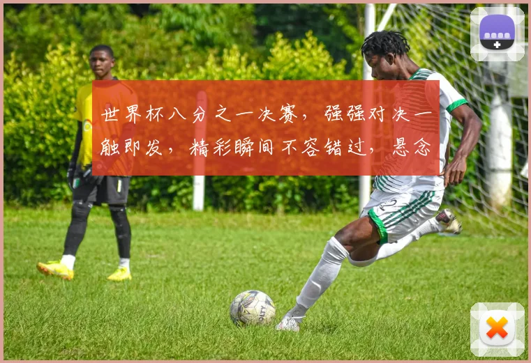 世界杯八分之一决赛，强强对决一触即发，精彩瞬间不容错过，悬念重重
